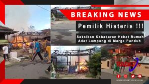 KEBAKARAN DI PESAWARAN : Pemilik Histeris, Saksikan Kebakaran Hebat Rumah Adat Lampung Marga Punduh