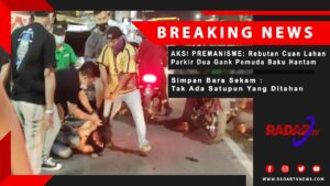 AKSI PREMANISME  Rebutan Cuan Lahan Parkir, Dua Geng Pemuda Baku Hantam